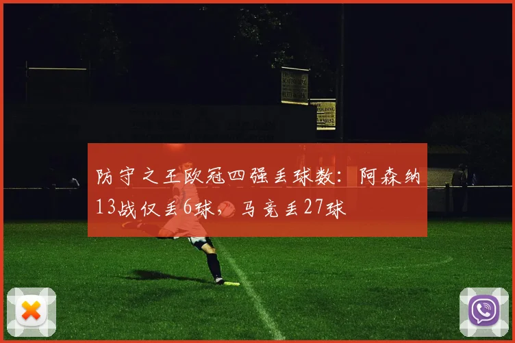 防守之王欧冠四强丢球数：阿森纳13战仅丢6球，马竞丢27球
