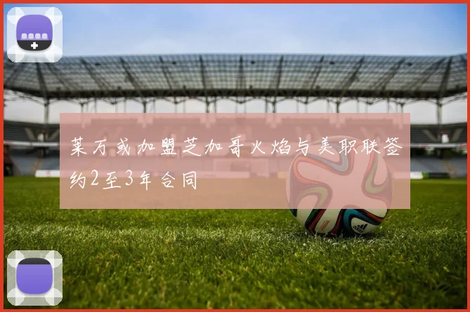 莱万或加盟芝加哥火焰与美职联签约2至3年合同